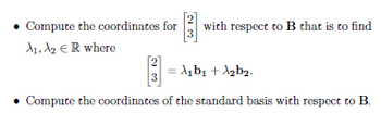 Compute the coordinates for
A₁, A₂ ER where
(213
3 with respect to B that is to find
λ₁b₁ + λ₂b₂.
Compute the coordinates of the standard basis with respect to B.