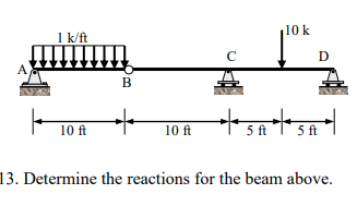 1 k/ft
10 ft
B
10 ft
с
10 k
D
5 ft | 5 ft
13. Determine the reactions for the beam above.