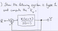 ### Problem Statement

1) Show the following system is type 1 and compute the \( K_v \).

### System Diagram

The diagram is a block diagram of a control system. It consists of the following components:

- **Input \( R \)**: The reference input to the system.
- **Summation Block \( \Sigma \)**: It takes the difference between the input \( R \) and the feedback signal.
- **Transfer Function Block**: This block has the transfer function:
  \[
  \frac{K(as + b)}{s(s+1)}
  \]
  where \( K \), \( a \), and \( b \) are constants, and \( s \) is the Laplace variable.
- **Output \( Y \)**: The system output.

### Feedback Loop

The system includes a feedback loop where the output \( Y \) is fed back into the summation block to be subtracted from the input \( R \).

This block diagram represents a control system with a feedback loop. To demonstrate that the system is type 1, analyze the transfer function and compute the velocity error constant \( K_v \).