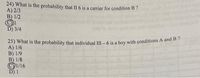 24) What is the probability that II 6 is a carrier for condition B ?
A) 2/3
B) 1/2
D) 3/4
25) What is the probability that individual III –6 is a boy with conditions A and B7
A) 1/6
B) 1/9
B) 1/8
©1/16
D) 1
