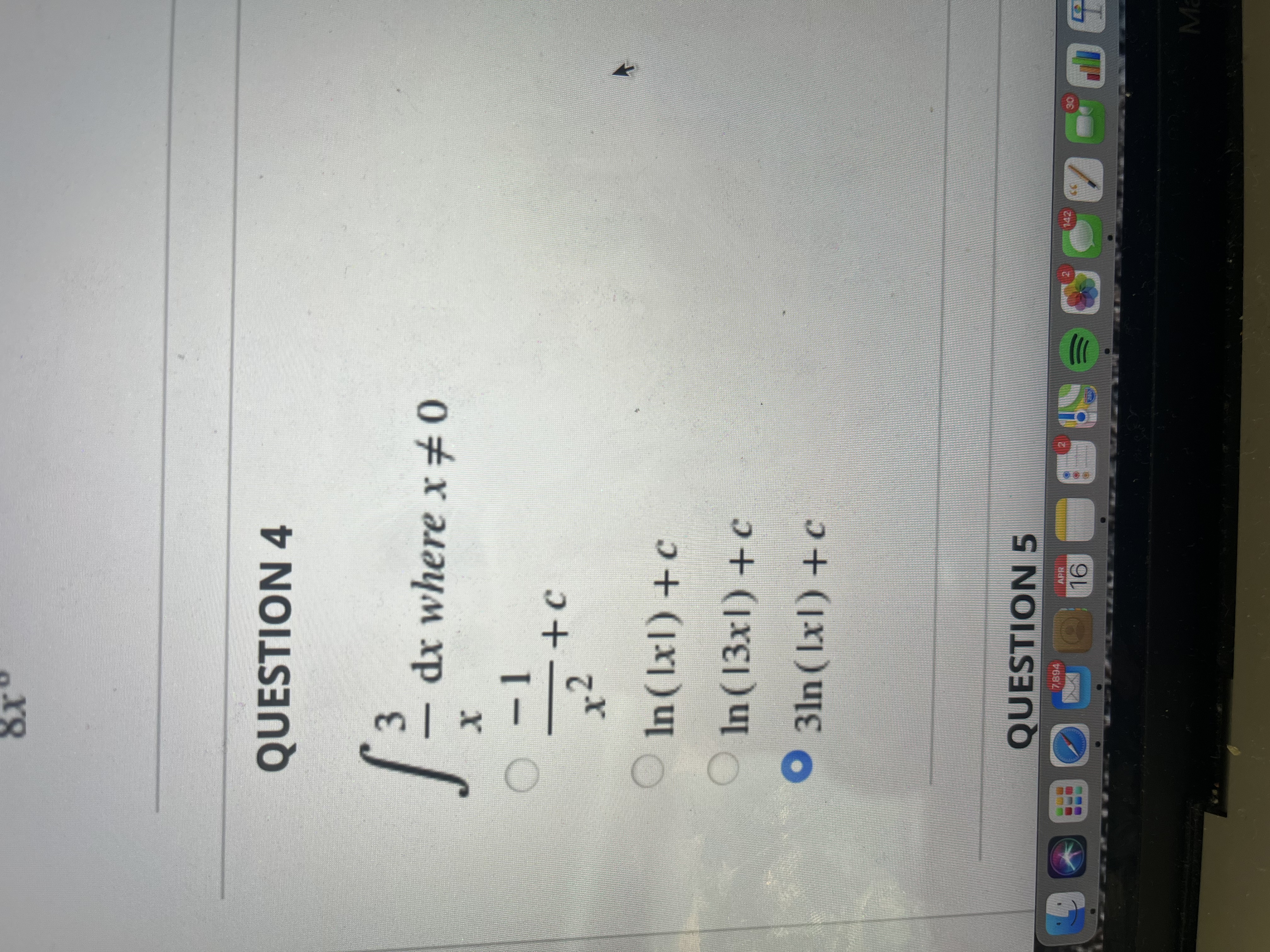 QUESTION 4
dx where x# 0
x²
In(Ixl) +c
In (13x1) +c
3ln (Ix1) +c
QUESTION 5
7894
142
Ma
