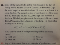 D(t) = 7 + 5 cos[0.503(t – 6.75)]
How fast was the tide rising (or falling) at the following
times?
(a) 3:00 AM
(b) 6:00 AM
(c) 9:00 AM
(d) Noon
