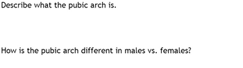 Describe what the pubic arch is.
How is the pubic arch different in males vs. females?