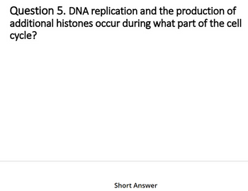 Question 5. DNA replication and the production of
additional histones occur during what part of the cell
cycle?
Short Answer