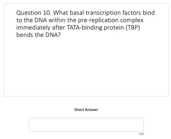 Question 10. What basal transcription factors bind
to the DNA within the pre-replication complex
immediately after TATA-binding protein (TBP)
bends the DNA?
Short Answer
140