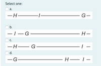 Select one:
а.
-H-
G-
b.
-|–G-
- H–
С.
— Н—
-H – G
d.
-G-
–H–1-
