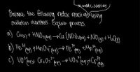 th acedic scuticns
Balance the fallowng redex reacti ans rusine
cxidatian ununbers. Explain process.
Helle
34
b) Fe4,
24
(aq)
c) Uo
24
34
2-
