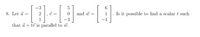 -3
6.
8. Let ū =
2
i =
and uw =
Is it possible to find a scalar t such
1
-3
that ū + tữ is parallel to w.
