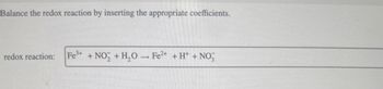 Balance the redox reaction by inserting the appropriate coefficients.
redox reaction: Fe3+ +NO+H₂O-Fe2+ + H++ NO