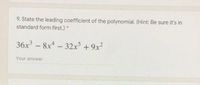 9. State the leading coefficient of the polynomial. (Hint: Be sure it's in
standard form first.) *
36x - 8x - 32x + 9x²
Your answer
