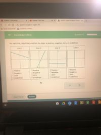 A Algebra 1 6th period
O Oceane - YouTube
A ALEKS - Laura Vazquez Camach x
+
G Search Google or type a URL
> Quick Assessment
© California Commu..
Question 9
Knowledge Check
For each line, determine whether the slope is positive, negative, zero, or undefined.
Line 1
Line 2
Line 3
Line 4
O Positive
O Negative
O Zero
O Positive
O Positive
O Positive
O Negative
O Negative
O Zero
OUndefined
O Negative
O Zero
O Undefined
Ozero
OUndefined
OUndefined
I Don't Know
Submit
2021 McGr
II
