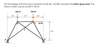 For the design of the bar force members at AE, BC, and BE, calculate the steel's gross area. The
stress in steel is given as A36 = 36 ksi.
400 lb
300 lb
15 ft
25 ft
15 ft
B.
50 Ib
30 ft
:D
