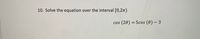 10. Solve the equation over the interval [0,2n)
(20) = 5cos (0) – 3
COS
%3D
