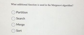 What additional function is used in the Mergesort algorithm?
Partition
Search
Merge
Sort