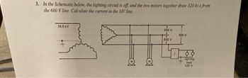 3. In the Schematic below, the lighting circuit is off, and the two motors together draw 320 kva from
the 600 V line. Calculate the current in the MV line.
346
24.9 KV
600 V
600 V
600 V
lighting
load
120 V