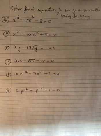 Solve prach equation for the giver variable
using factoring:
3
t
7t
t
(4) + 6 - 7+²³ -8=0
5 4
X
- 10 x² +9= 0
66 2y-19√y
G
2m-√m
e-
lox
10 x = 2² +7x³² + 1 =
ар
-
- 10 = 0
- 24
-
d+
M
-1-
O=
0 =