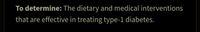 To determine: The dietary and medical interventions
that are effective in treating type-1 diabetes.
