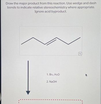 Draw the major product from this reaction. Use wedge and dash
bonds to indicate relative stereochemistry where appropriate.
Ignore acid byproduct.
1. Br2, H₂O
2. NaOH
Q