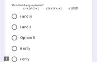 Which of the following is a polynomial?
i. x³ + 2x² – 5x+ 2
ii. 5 + 3² + x+ 2
iii. [5z²+/3z
O i and iii
O i and ii
O Option 5
O ii only
B O i only
