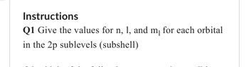 Instructions
Q1 Give the values for n, 1, and m₁ for each orbital
in the 2p sublevels (subshell)