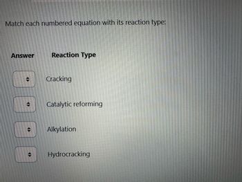 Match each numbered equation with its reaction type:
Answer
Reaction Type
Cracking
Catalytic reforming
Alkylation
Hydrocracking