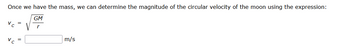 Once we have the mass, we can determine the magnitude of the circular velocity of the moon using the expression:
GM
Vc =
Vc
m/s