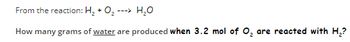 From the reaction: H₂ + O₂ ---> H₂O
How many grams of water are produced when 3.2 mol of O₂ are reacted with H₂?