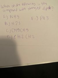 which of the Foowing is the
tompound with strogest dipde?
a) NH3
b.) H25
F.) PH 3
C) CHBCH3
PCH2 CH2
