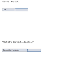 **Calculate the OCF.**

- **OCF:** [Text field for input]

**What is the depreciation tax shield?**

- **Depreciation tax shield:** [Text field for input]