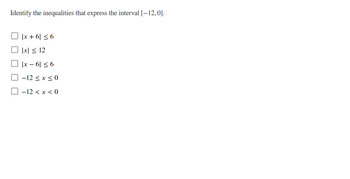 Identify the inequalities that express the interval [-12, 0].
|x + 6| ≤ 6
|x|≤ 12
|x − 6| ≤ 6
-12 ≤ x ≤0
-12 < x <0