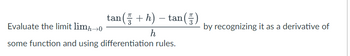 tan(+ h) – tan()
-
by recognizing it as a derivative of
h
Evaluate the limit limh→0
some function and using differentiation rules.