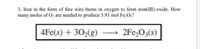 3. Iron in the form of fine wire burns in oxygen to form iron(III) oxide. How
many moles of O2 are needed to produce 3.91 mol Fe2O;?
4Fe(s) + 30,(g)
→ 2Fe,O3(s)
