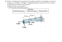 1) There is a cylindrical rod mounted on the auxiliary machinery. The loadings are shown in
the figure. E= 145 kN, Fy= 145 kN, Fz= 54 kN and diameter of the bolt is 15 mm. Please,
a) determine the normal stress at point C,
b) find the shear stress at point C,
c) determine the shear flow at point C.
ANSWERS
Normal Stress (g)
Shear stress (Txy)
Shear flow (Q)
200 mm
200 mm
F. (kN)
E (kN)
r (mm)
Ey (kN)
