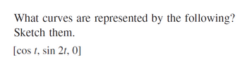 What curves are represented by the following?
Sketch them.
[cos t, sin 2t, 0]