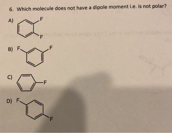 6. Which molecule does not have a dipole moment i.e. is not polar?
A)
F
"a
F
B) F
C)
D) F
-F
F