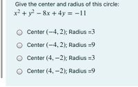 Give the center and radius of this circle:
x² + y? – 8x + 4y
= -11
Center (-4, 2); Radius =3
Center (-4, 2); Radius =9
Center (4, –2); Radius =3
Center (4, –2); Radius =9
