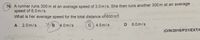 76! A runner runs 300 m at an average speed of 3.0m/s. She then runs another 300 m at an average
speed of 6.0 m/s.
What is her average speed for the total distance of 600 m?
A 2.0m/s
4.0m/s
C) 4.5m/s
D 8.0m/s
(O/N/2018/P21/EXT/C
