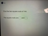 6
i
Find the two square roots of 144.
The square roots are
and
