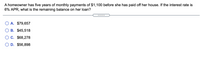 A homeowner has five years of monthly payments of $1,100 before she has paid off her house. If the interest rate is
6% APR, what is the remaining balance on her loan?
.....
A. $79,657
B. $45,518
C. $68,278
D. $56,898
