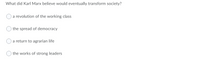 What did Karl Marx believe would eventually transform society?
a revolution of the working class
the spread of democracy
a return to agrarian life
the works of strong leaders
