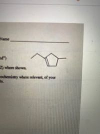 Name
Z where shown
mochemistry where relevant, of your
ats.
