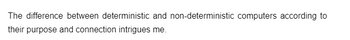 The difference between deterministic and non-deterministic computers according to
their purpose and connection intrigues me.