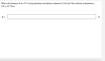 What is the resistance R of a 57.7-m-long aluminum wire that has a diameter of 7.85 mm? The resistivity of aluminum is
2.83 x 10-8 Q.m.
R =
Ω