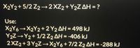 X2Y2+ 5/2 Z2-2 XZ2 + Y2Z AH = ?
Use:
X2Y6→X2Y2+ 2 Y2 AH = 498 kJ
Y2Z→Y2+ 1/2 Z2 AH = -406 kJ
2XZ2+ 3 Y2Z-→X2Y6+7/2 Z2 AH = -288 kJ
