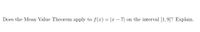 Does the Mean Value Theorem apply to f(x) = |x – 7| on the interval [1,9]? Explain.
