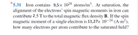 *5.31 Iron contains 9,5x 1028 atoms/m³. At saturation, the
alignment of the electrons' spin magnetic moments in iron can
contribute 2.5 T to the total magnetic flux density B. If the spin
magnetic moment of a single electron is 11,27× 10–24 (A·m²),
how many electrons per atom contribute to the saturated field?
