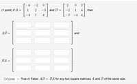 -2
(1 point) If A =
-3
and B =
-2
1
then
-4
1
4
-3
-4
4
AB =
and
ВА —
Choose
True or False: AB = BA for any two square matrices A and B of the same size.
