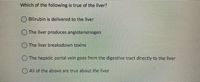 Which of the following is true of the liver?
) Bilirubin is delivered to the liver
O The liver produces angiotensinogen
OThe liver breaksdown toxins
OThe hepatic portal vein goes from the digestive tract directly to the liver
)All of the above are true about the 'ver
