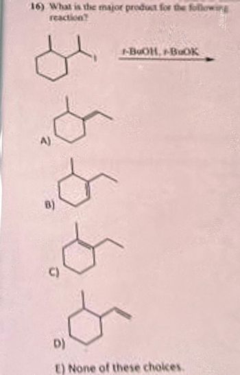 16) What is the major product for the following
reaction?
$
A)
-BoOH, BOK
.or
o
D)
E) None of these choices.