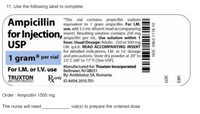 **Ampicillin for Injection, USP Label Transcription**

- **Product Name:** Ampicillin for Injection, USP
- **Dosage:** 1 gram* per vial
- **Intended Use:** For I.M. (intramuscular) or I.V. (intravenous) use
- **Manufacturer:** Truxton Incorporated, Bellmawr, NJ 08031
- **By:** Antibiotice SA, Romania
- **ID Number:** AV04.2010.T01
- **NDC:** 0463-1118-10

**Instructions for Use:**
- This vial contains ampicillin sodium equivalent to 1 gram of ampicillin.
- For I.M. use, add 3.5 mL of diluent (refer to accompanying insert). 
- The resulting solution contains 250 mg of ampicillin per mL.
- Use the solution within 1 hour.
- **Usual Dosage for Adults:** 250 to 500 mg I.M. every 6 hours. 
- Refer to the accompanying insert for detailed indications, I.M. or I.V. dosage, and precautions.
- Store dry powder at 20° to 25°C (68° to 77°F) [See USP].

**Order and Calculation:**
- **Order:** Ampicillin 1500 mg
- **Calculation:** 
  - Each vial contains 1 gram (1000 mg).
  - To prepare a 1500 mg dose, the nurse will need 1.5 vials. 
  - Therefore, the nurse will need **2 vials** to ensure the correct dose is administered.

This content provides a clear and structured transcription of the medical label for educational purposes, detailing drug usage, dosage calculations, and storage conditions.